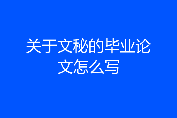 关于文秘的毕业论文怎么写
