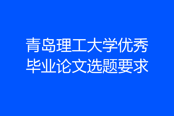 青岛理工大学优秀毕业论文选题要求