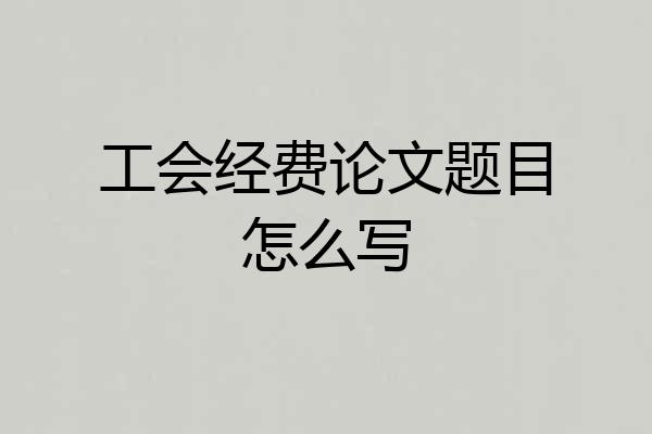工会经费论文题目怎么写