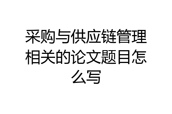 采购与供应链管理相关的论文题目怎么写