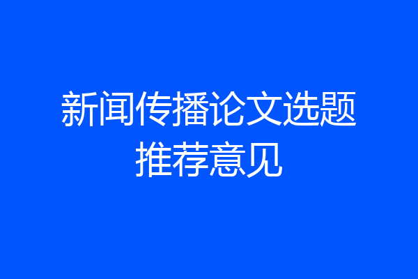 新闻传播论文选题推荐意见