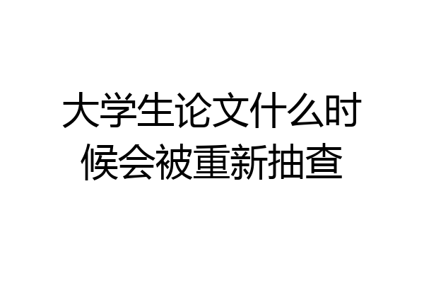 大学生论文什么时候会被重新抽查