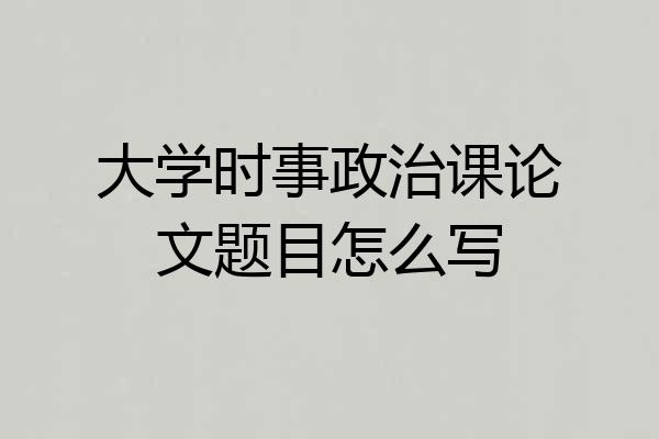 大学时事政治课论文题目怎么写