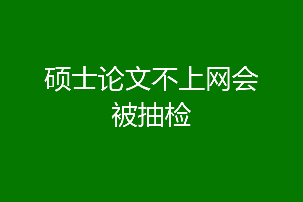 硕士论文不上网会被抽检
