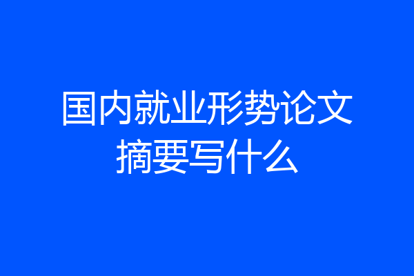 国内就业形势论文摘要写什么