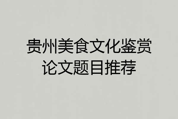 贵州美食文化鉴赏论文题目推荐