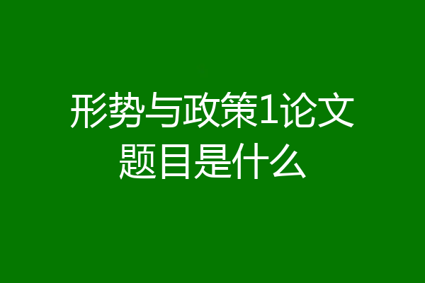 形势与政策1论文题目是什么