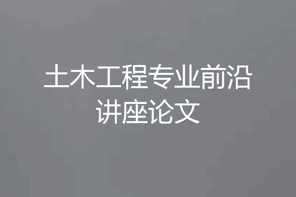 土木工程专业前沿讲座论文