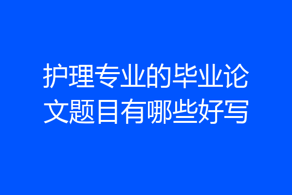 护理专业的毕业论文题目有哪些好写