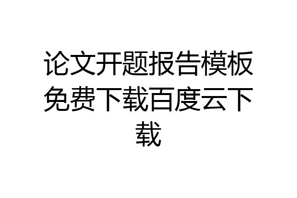 论文开题报告模板免费下载百度云下载