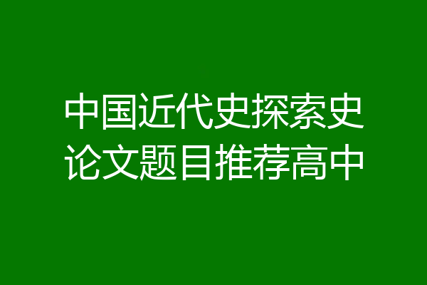 中国近代史探索史论文题目推荐高中