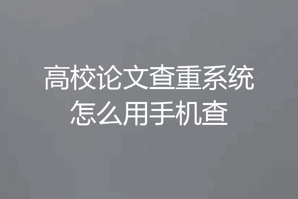 高校论文查重系统怎么用手机查
