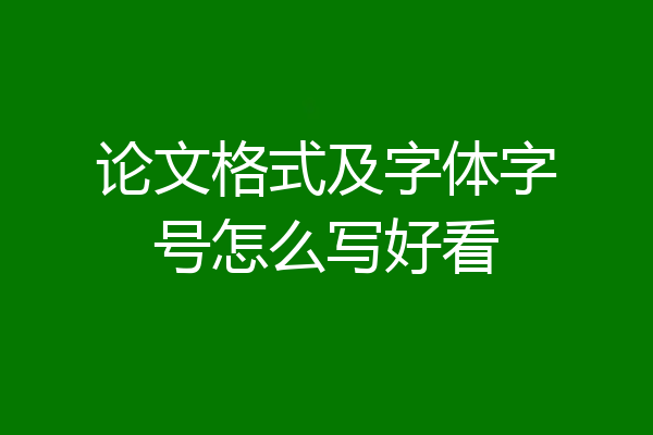 论文格式及字体字号怎么写好看