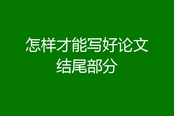 怎样才能写好论文结尾部分