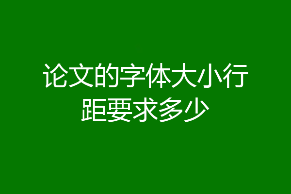 论文的字体大小行距要求多少