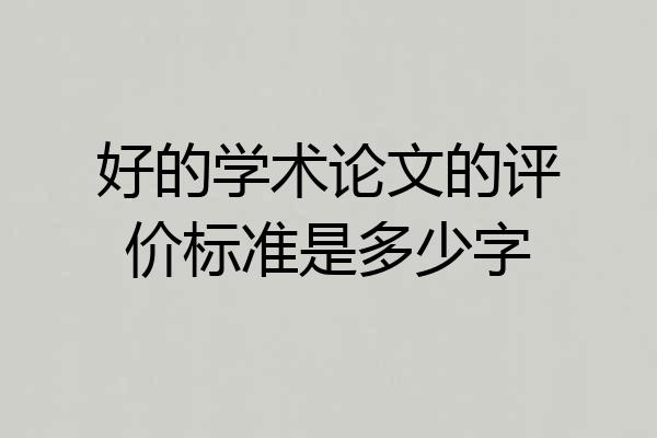 好的学术论文的评价标准是多少字