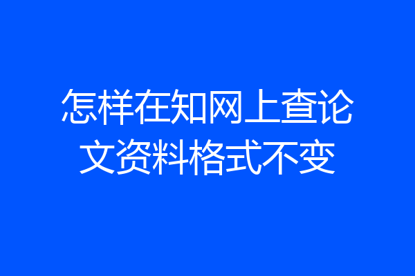 怎样在知网上查论文资料格式不变