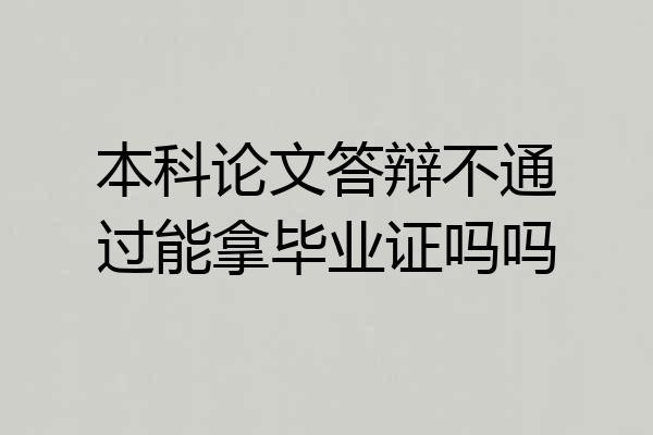 本科论文答辩不通过能拿毕业证吗吗