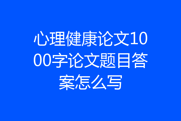 心理健康论文1000字论文题目答案怎么写