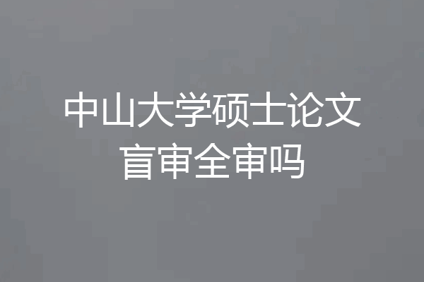 中山大学硕士论文盲审全审吗