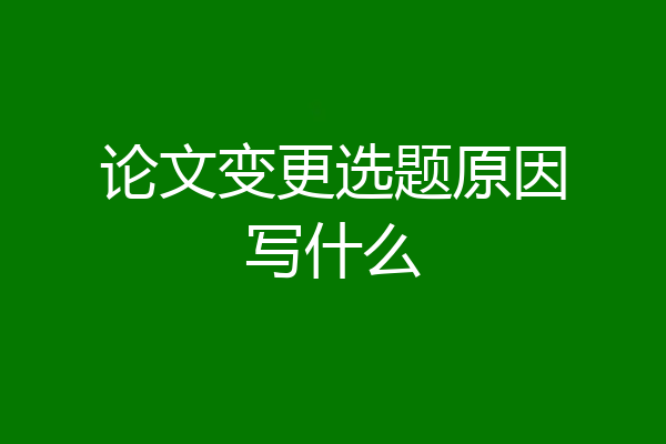 论文变更选题原因写什么