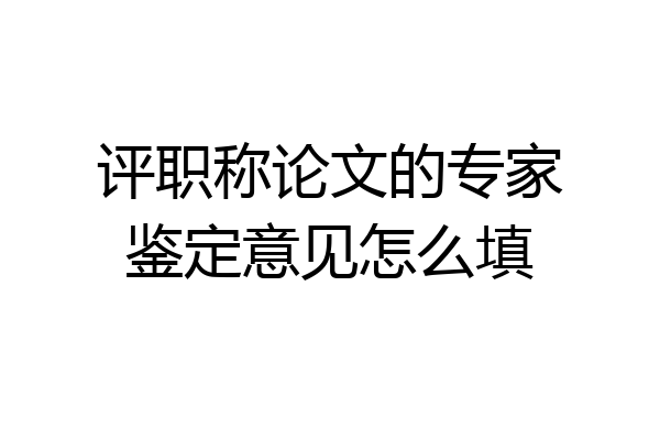 评职称论文的专家鉴定意见怎么填
