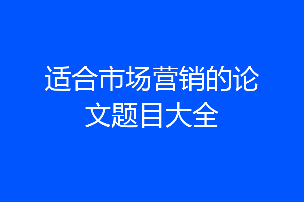 适合市场营销的论文题目大全