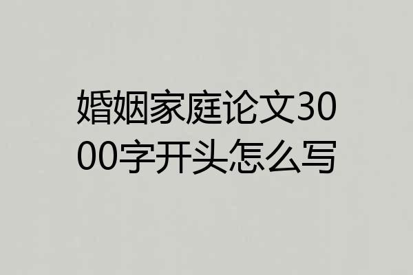 婚姻家庭论文3000字开头怎么写