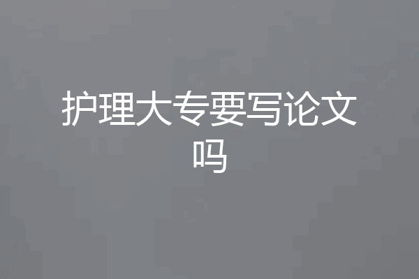 护理大专要写论文吗