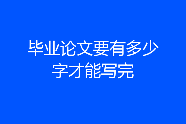 毕业论文要有多少字才能写完