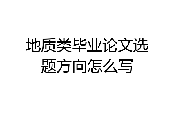 地质类毕业论文选题方向怎么写
