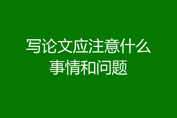 写论文应注意什么事情和问题