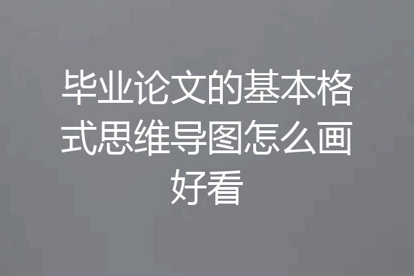 毕业论文的基本格式思维导图怎么画好看