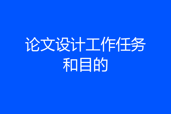 论文设计工作任务和目的