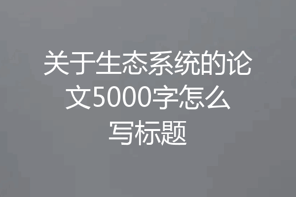 关于生态系统的论文5000字怎么写标题