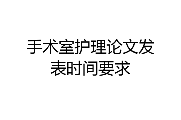 手术室护理论文发表时间要求