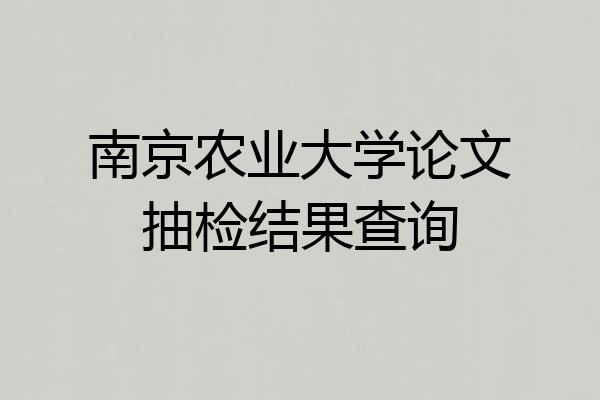 南京农业大学论文抽检结果查询