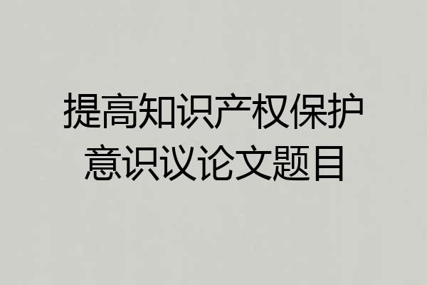 提高知识产权保护意识议论文题目