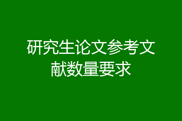 研究生论文参考文献数量要求