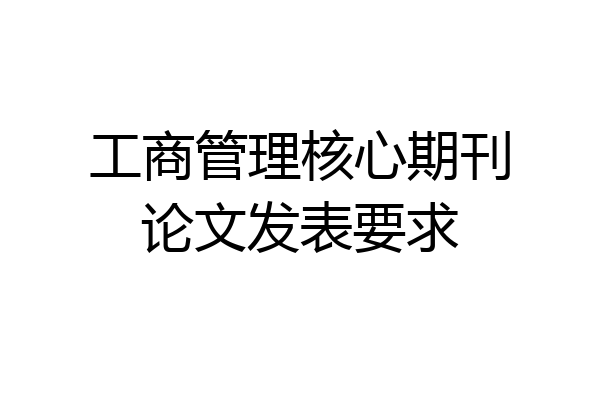 工商管理核心期刊论文发表要求