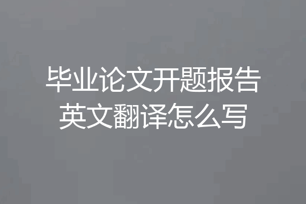毕业论文开题报告英文翻译怎么写