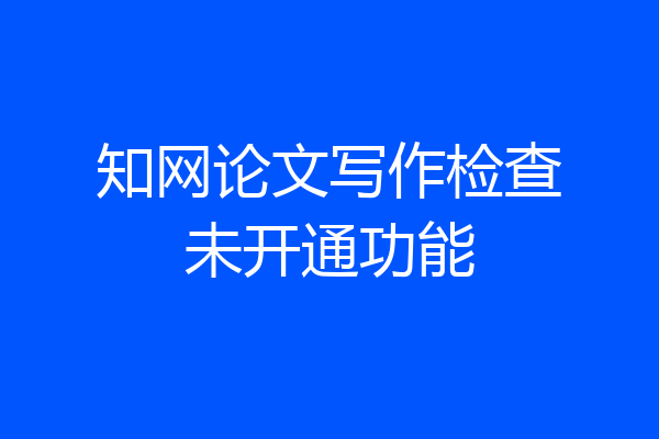 知网论文写作检查未开通功能