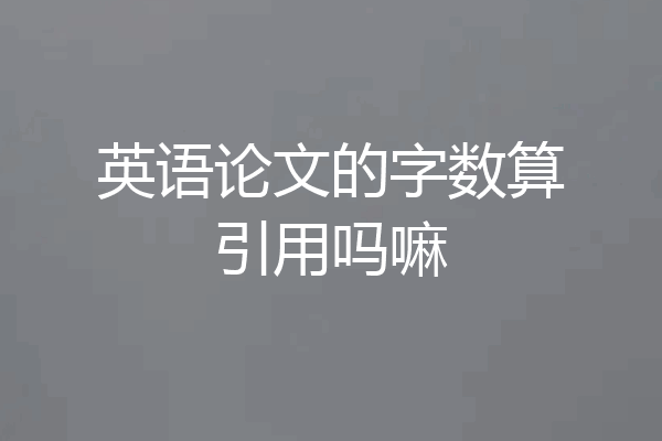 英语论文的字数算引用吗嘛