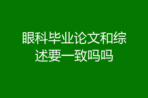 眼科毕业论文和综述要一致吗吗