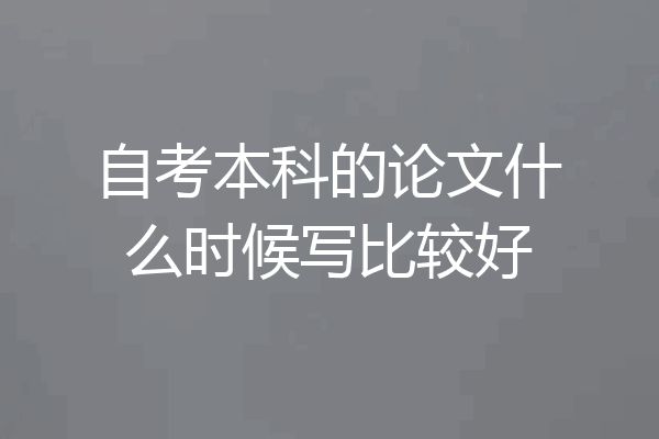 自考本科的论文什么时候写比较好