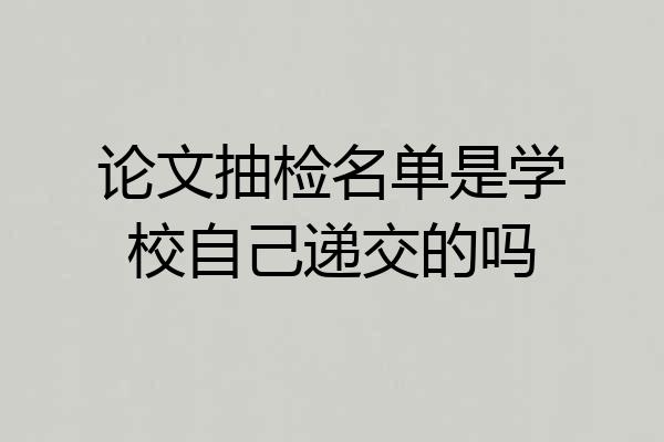 论文抽检名单是学校自己递交的吗