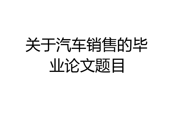 关于汽车销售的毕业论文题目
