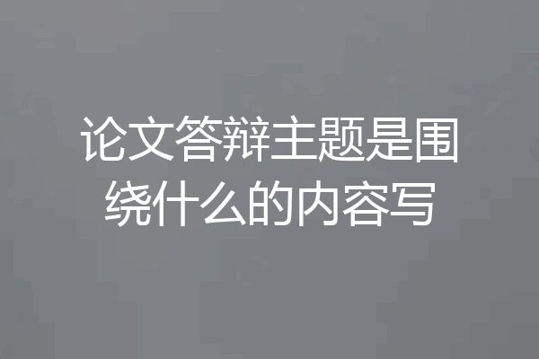 论文答辩主题是围绕什么的内容写
