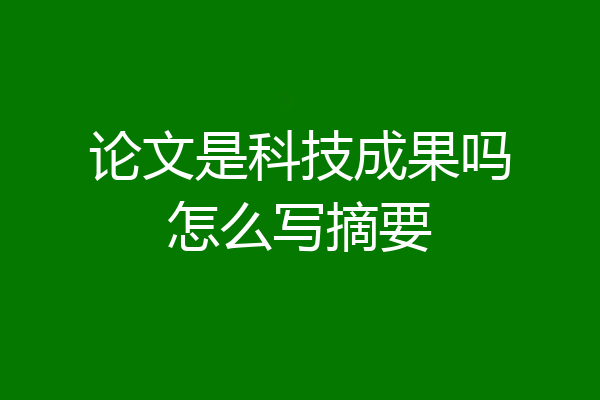 论文是科技成果吗怎么写摘要