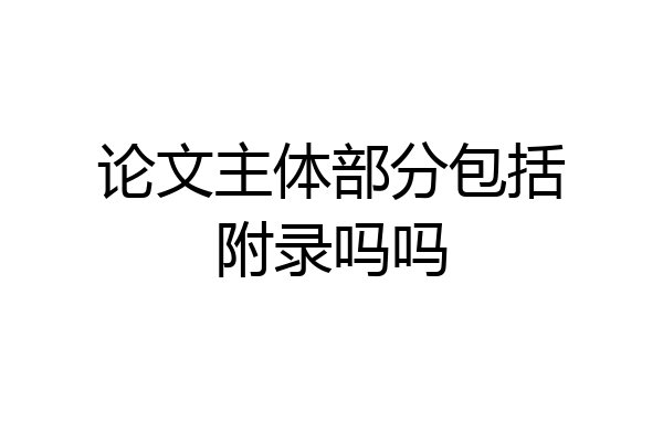 论文主体部分包括附录吗吗